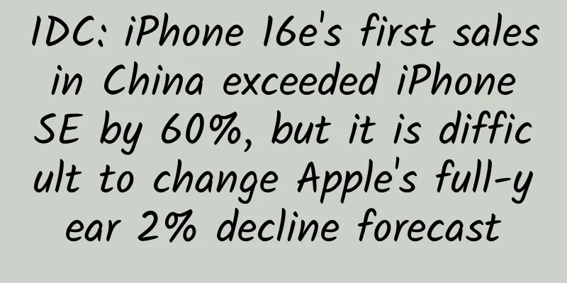 IDC: iPhone 16e's first sales in China exceeded iPhone SE by 60%, but it is difficult to change Apple's full-year 2% decline forecast