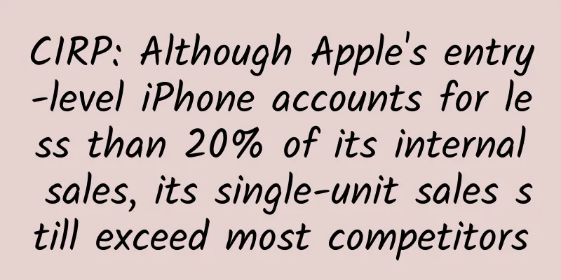 CIRP: Although Apple's entry-level iPhone accounts for less than 20% of its internal sales, its single-unit sales still exceed most competitors