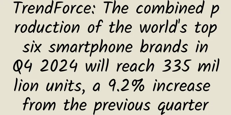 TrendForce: The combined production of the world's top six smartphone brands in Q4 2024 will reach 335 million units, a 9.2% increase from the previous quarter