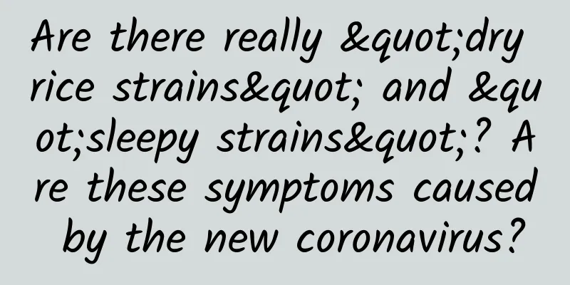 Are there really "dry rice strains" and "sleepy strains"? Are these symptoms caused by the new coronavirus?