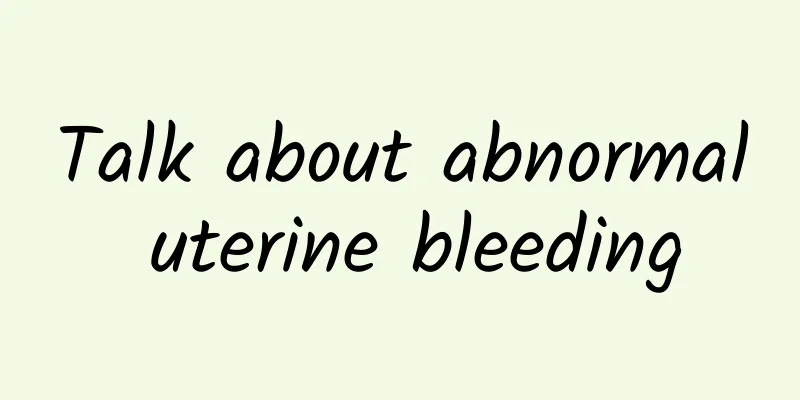 Talk about abnormal uterine bleeding