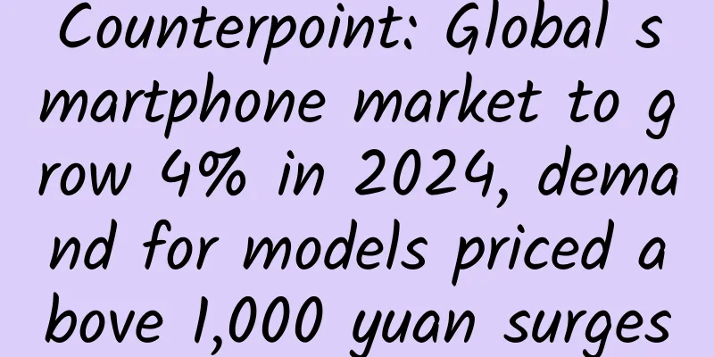 Counterpoint: Global smartphone market to grow 4% in 2024, demand for models priced above 1,000 yuan surges