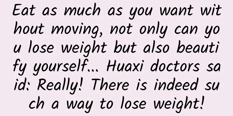 Eat as much as you want without moving, not only can you lose weight but also beautify yourself... Huaxi doctors said: Really! There is indeed such a way to lose weight!