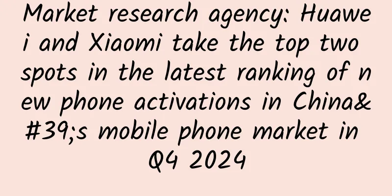Market research agency: Huawei and Xiaomi take the top two spots in the latest ranking of new phone activations in China's mobile phone market in Q4 2024