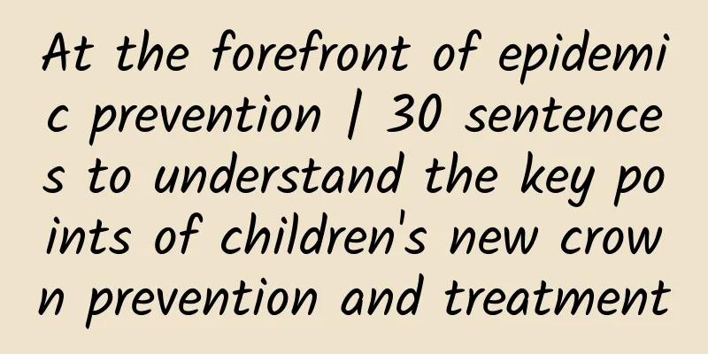 At the forefront of epidemic prevention | 30 sentences to understand the key points of children's new crown prevention and treatment