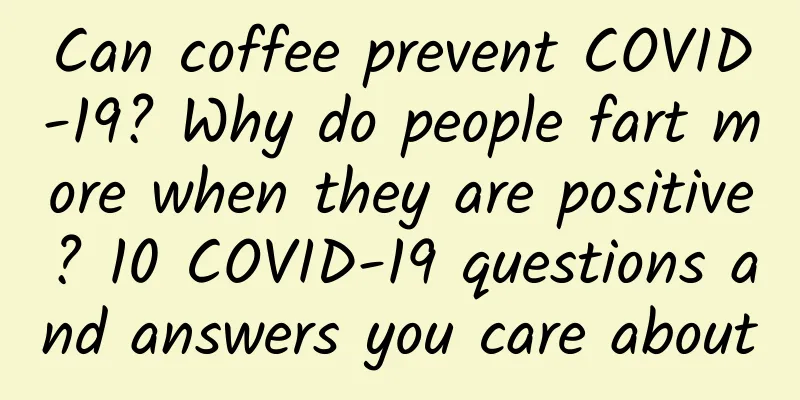 Can coffee prevent COVID-19? Why do people fart more when they are positive? 10 COVID-19 questions and answers you care about