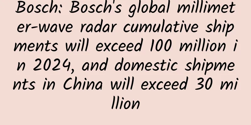 Bosch: Bosch's global millimeter-wave radar cumulative shipments will exceed 100 million in 2024, and domestic shipments in China will exceed 30 million