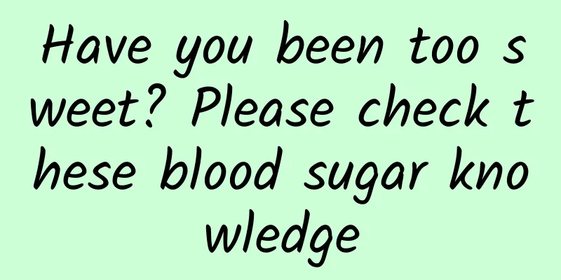 Have you been too sweet? Please check these blood sugar knowledge