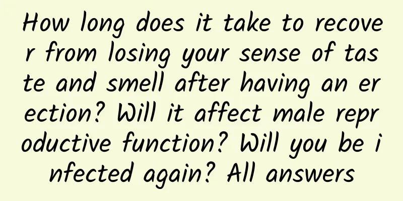 How long does it take to recover from losing your sense of taste and smell after having an erection? Will it affect male reproductive function? Will you be infected again? All answers