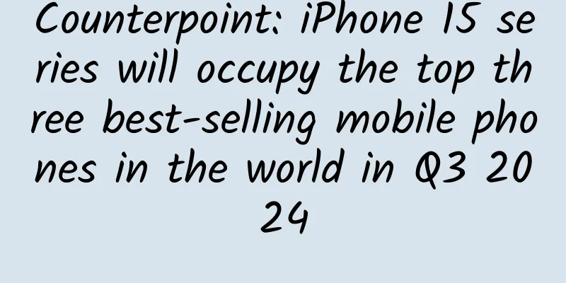Counterpoint: iPhone 15 series will occupy the top three best-selling mobile phones in the world in Q3 2024