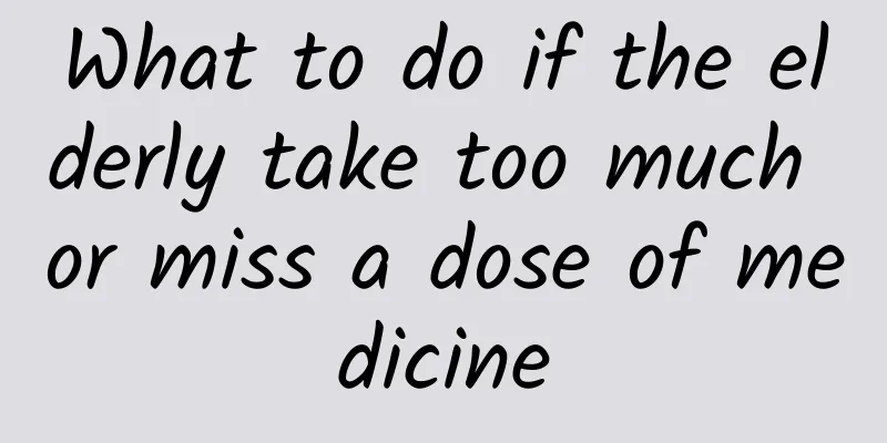 What to do if the elderly take too much or miss a dose of medicine