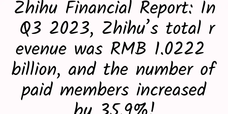 Zhihu Financial Report: In Q3 2023, Zhihu’s total revenue was RMB 1.0222 billion, and the number of paid members increased by 35.9%!