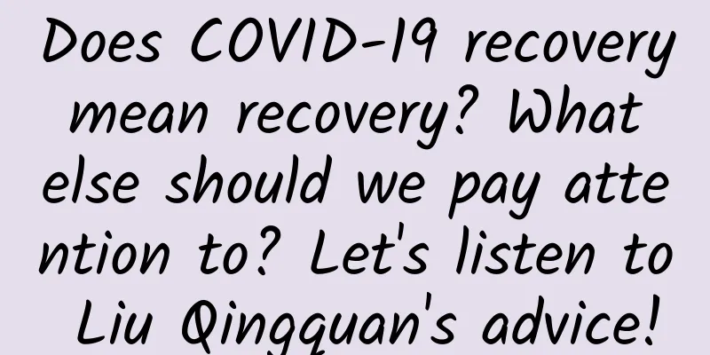 Does COVID-19 recovery mean recovery? What else should we pay attention to? Let's listen to Liu Qingquan's advice!