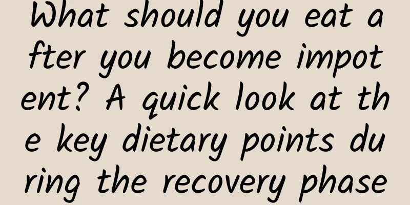 What should you eat after you become impotent? A quick look at the key dietary points during the recovery phase