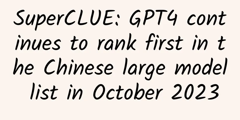 SuperCLUE: GPT4 continues to rank first in the Chinese large model list in October 2023