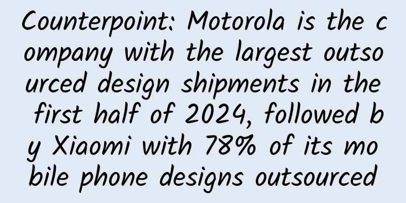 Counterpoint: Motorola is the company with the largest outsourced design shipments in the first half of 2024, followed by Xiaomi with 78% of its mobile phone designs outsourced