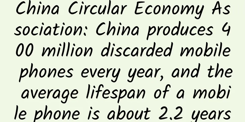 China Circular Economy Association: China produces 400 million discarded mobile phones every year, and the average lifespan of a mobile phone is about 2.2 years