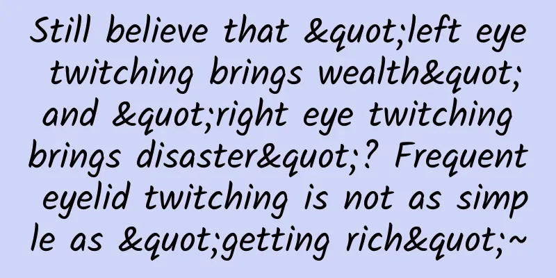 Still believe that "left eye twitching brings wealth" and "right eye twitching brings disaster"? Frequent eyelid twitching is not as simple as "getting rich"~