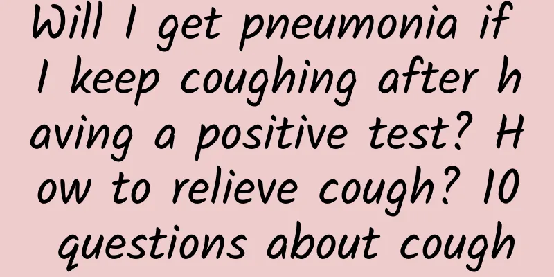 Will I get pneumonia if I keep coughing after having a positive test? How to relieve cough? 10 questions about cough