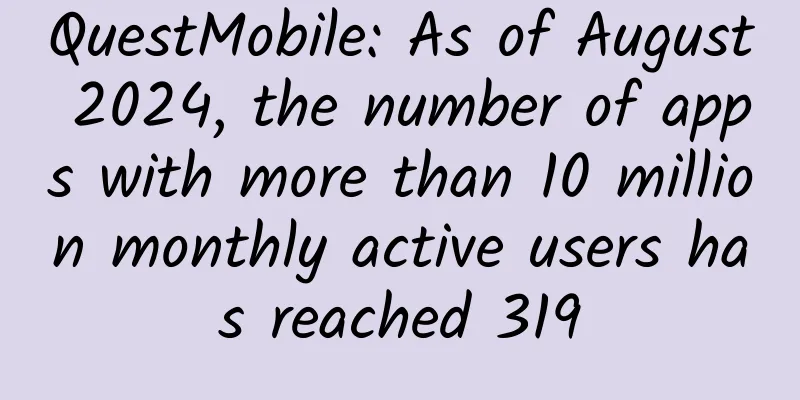 QuestMobile: As of August 2024, the number of apps with more than 10 million monthly active users has reached 319