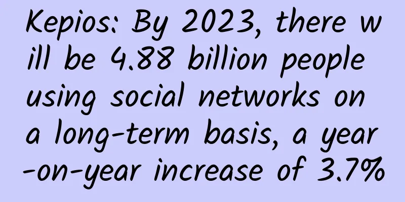 Kepios: By 2023, there will be 4.88 billion people using social networks on a long-term basis, a year-on-year increase of 3.7%