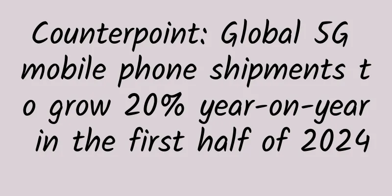 Counterpoint: Global 5G mobile phone shipments to grow 20% year-on-year in the first half of 2024