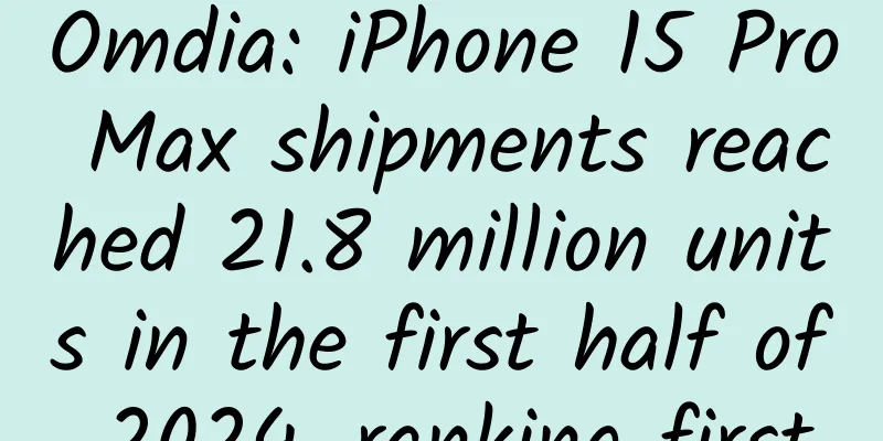 Omdia: iPhone 15 Pro Max shipments reached 21.8 million units in the first half of 2024, ranking first