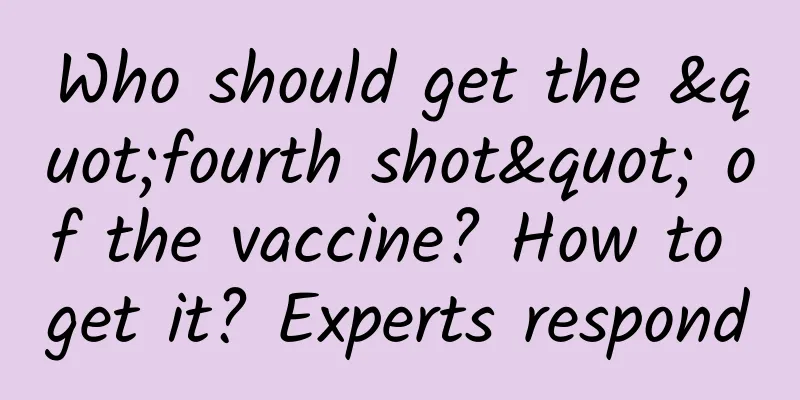 Who should get the "fourth shot" of the vaccine? How to get it? Experts respond