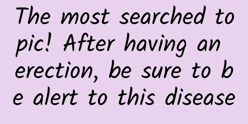 The most searched topic! After having an erection, be sure to be alert to this disease
