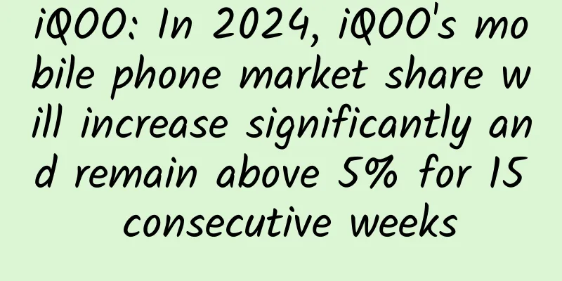 iQOO: In 2024, iQOO's mobile phone market share will increase significantly and remain above 5% for 15 consecutive weeks