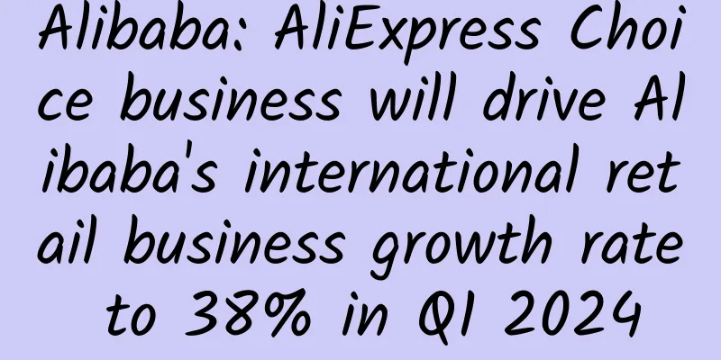 Alibaba: AliExpress Choice business will drive Alibaba's international retail business growth rate to 38% in Q1 2024