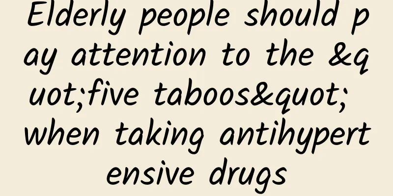 Elderly people should pay attention to the "five taboos" when taking antihypertensive drugs