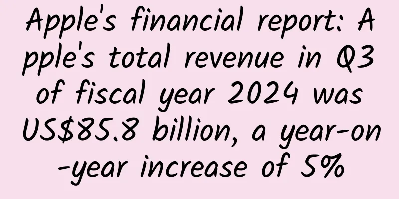 Apple's financial report: Apple's total revenue in Q3 of fiscal year 2024 was US$85.8 billion, a year-on-year increase of 5%