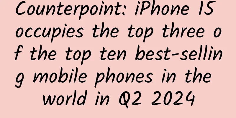 Counterpoint: iPhone 15 occupies the top three of the top ten best-selling mobile phones in the world in Q2 2024
