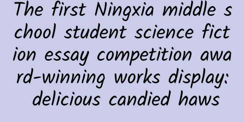 The first Ningxia middle school student science fiction essay competition award-winning works display: delicious candied haws