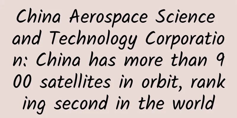 China Aerospace Science and Technology Corporation: China has more than 900 satellites in orbit, ranking second in the world