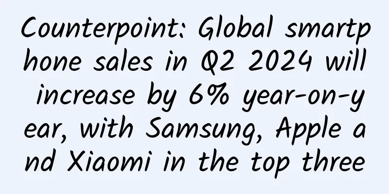 Counterpoint: Global smartphone sales in Q2 2024 will increase by 6% year-on-year, with Samsung, Apple and Xiaomi in the top three