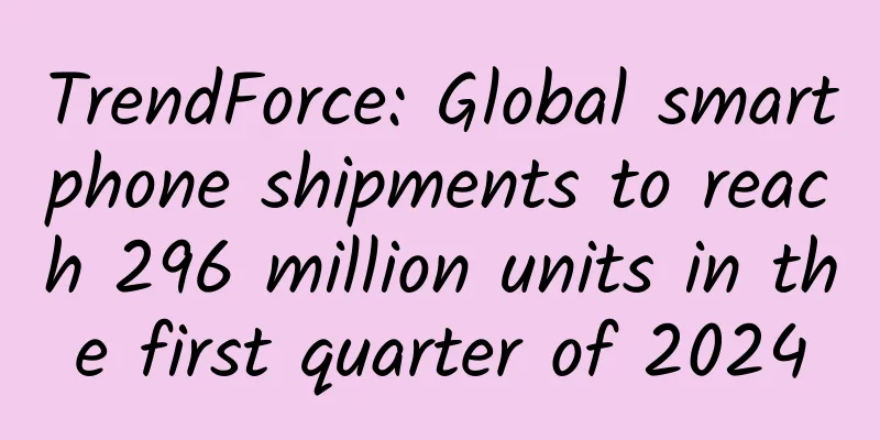 TrendForce: Global smartphone shipments to reach 296 million units in the first quarter of 2024