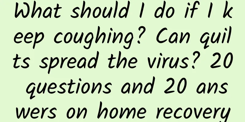 What should I do if I keep coughing? Can quilts spread the virus? 20 questions and 20 answers on home recovery
