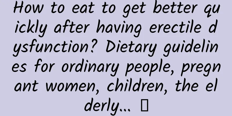 How to eat to get better quickly after having erectile dysfunction? Dietary guidelines for ordinary people, pregnant women, children, the elderly... →