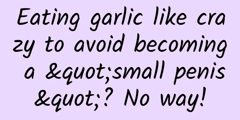 Eating garlic like crazy to avoid becoming a "small penis"? No way!