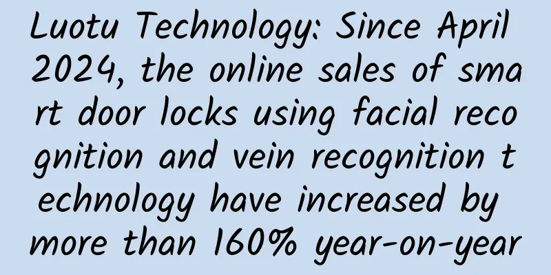 Luotu Technology: Since April 2024, the online sales of smart door locks using facial recognition and vein recognition technology have increased by more than 160% year-on-year