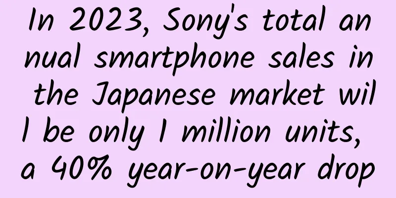In 2023, Sony's total annual smartphone sales in the Japanese market will be only 1 million units, a 40% year-on-year drop