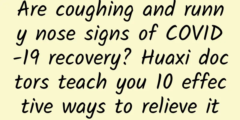 Are coughing and runny nose signs of COVID-19 recovery? Huaxi doctors teach you 10 effective ways to relieve it