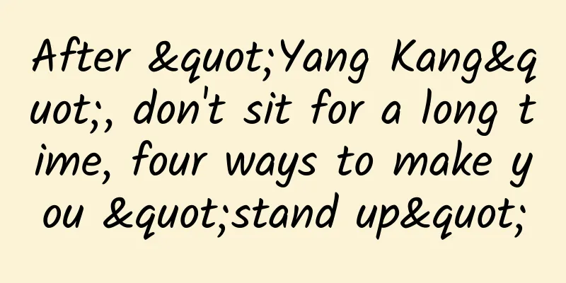 After "Yang Kang", don't sit for a long time, four ways to make you "stand up"