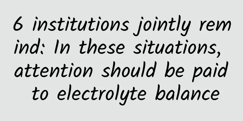 6 institutions jointly remind: In these situations, attention should be paid to electrolyte balance