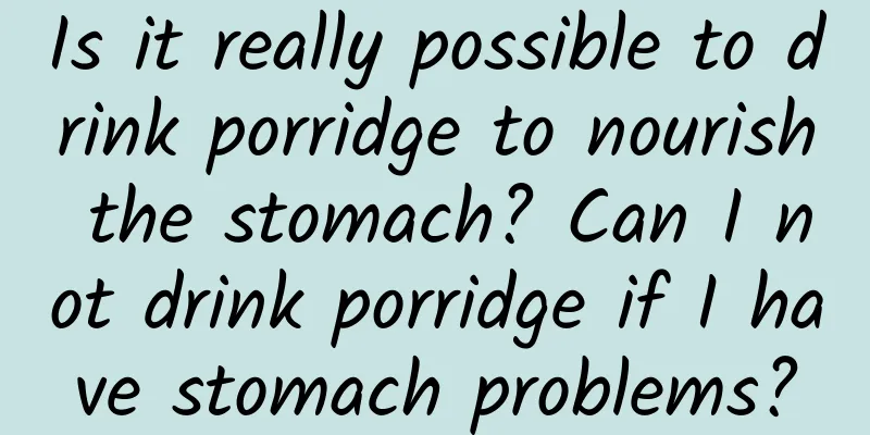 Is it really possible to drink porridge to nourish the stomach? Can I not drink porridge if I have stomach problems?