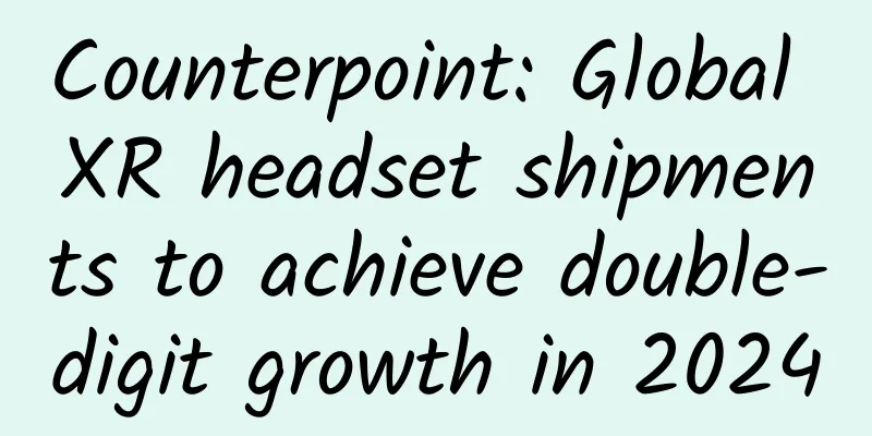 Counterpoint: Global XR headset shipments to achieve double-digit growth in 2024