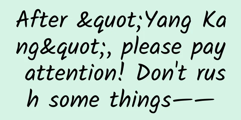 After "Yang Kang", please pay attention! Don't rush some things——