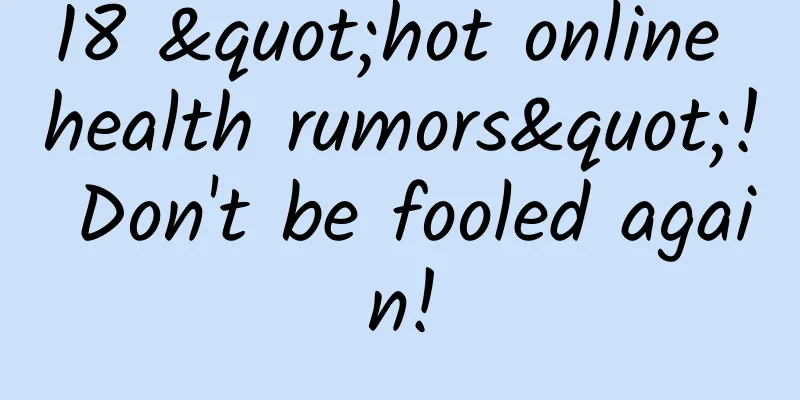 18 "hot online health rumors"! Don't be fooled again!